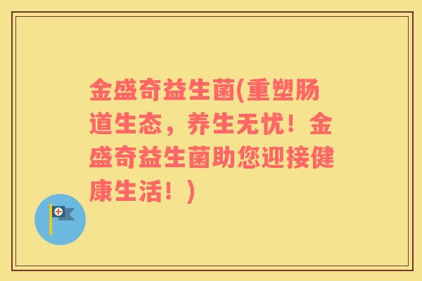 金盛奇益生菌(重塑肠道生态，养生无忧！金盛奇益生菌助您迎接健康生活！)
