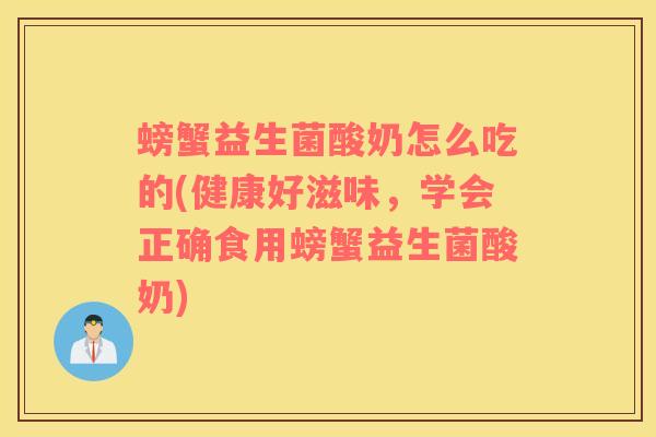 螃蟹益生菌酸奶怎么吃的(健康好滋味，学会正确食用螃蟹益生菌酸奶)