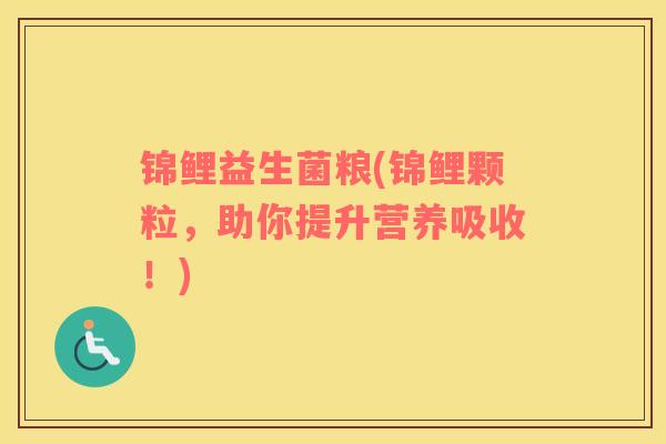 锦鲤益生菌粮(锦鲤颗粒，助你提升营养吸收！)