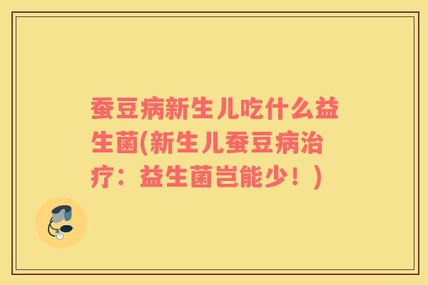 蚕豆病新生儿吃什么益生菌(新生儿蚕豆病治疗：益生菌岂能少！)