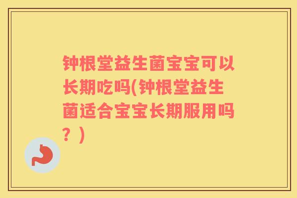 钟根堂益生菌宝宝可以长期吃吗(钟根堂益生菌适合宝宝长期服用吗？)