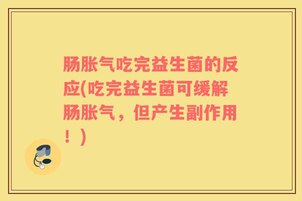 肠胀气吃完益生菌的反应(吃完益生菌可缓解肠胀气，但产生副作用！)