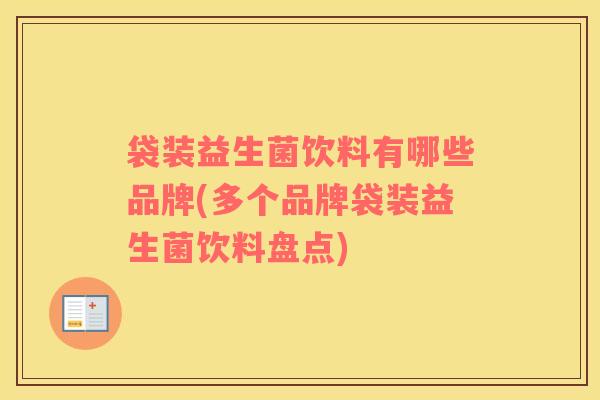 袋装益生菌饮料有哪些品牌(多个品牌袋装益生菌饮料盘点)