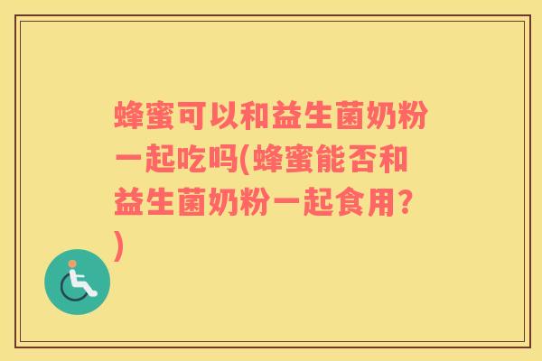 蜂蜜可以和益生菌奶粉一起吃吗(蜂蜜能否和益生菌奶粉一起食用？)