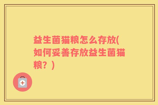 益生菌猫粮怎么存放(如何妥善存放益生菌猫粮？)