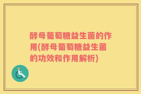 酵母葡萄糖益生菌的作用(酵母葡萄糖益生菌的功效和作用解析)