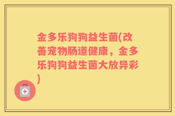 金多乐狗狗益生菌(改善宠物肠道健康，金多乐狗狗益生菌大放异彩)