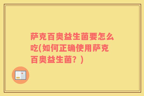 萨克百奥益生菌要怎么吃(如何正确使用萨克百奥益生菌？)