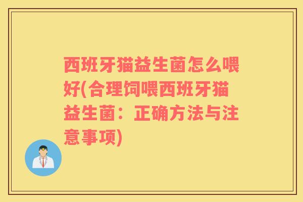 西班牙猫益生菌怎么喂好(合理饲喂西班牙猫益生菌：正确方法与注意事项)