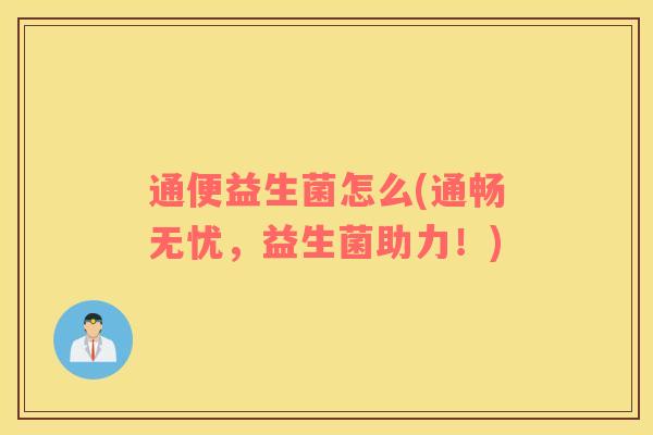 通便益生菌怎么(通畅无忧，益生菌助力！)