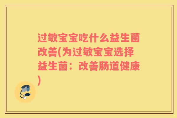 过敏宝宝吃什么益生菌改善(为过敏宝宝选择益生菌：改善肠道健康)