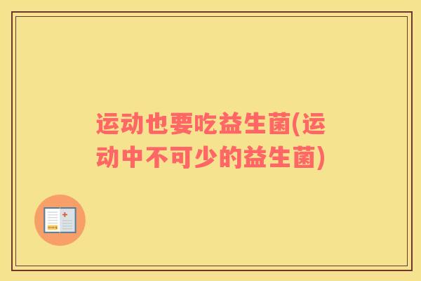 运动也要吃益生菌(运动中不可少的益生菌)