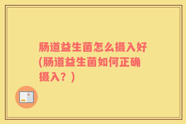 肠道益生菌怎么摄入好(肠道益生菌如何正确摄入？)