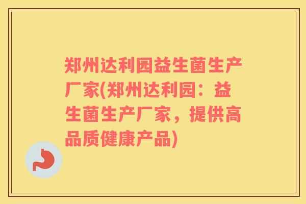 郑州达利园益生菌生产厂家(郑州达利园：益生菌生产厂家，提供高品质健康产品)