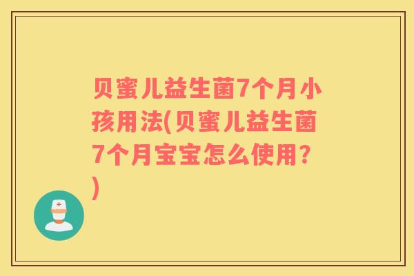 贝蜜儿益生菌7个月小孩用法(贝蜜儿益生菌7个月宝宝怎么使用？)