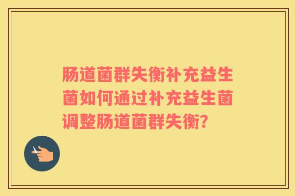 肠道菌群失衡补充益生菌如何通过补充益生菌调整肠道菌群失衡？