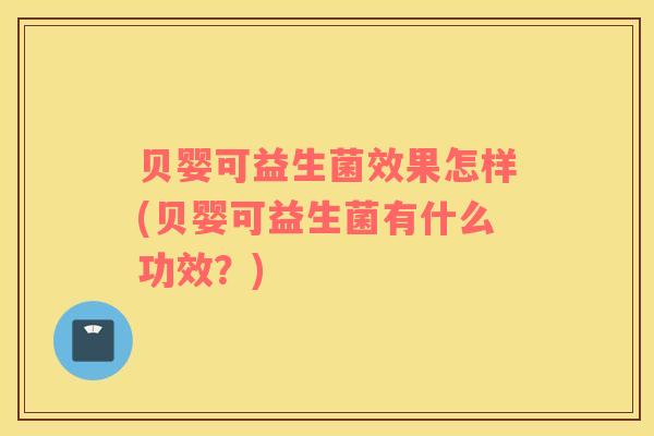 贝婴可益生菌效果怎样(贝婴可益生菌有什么功效？)