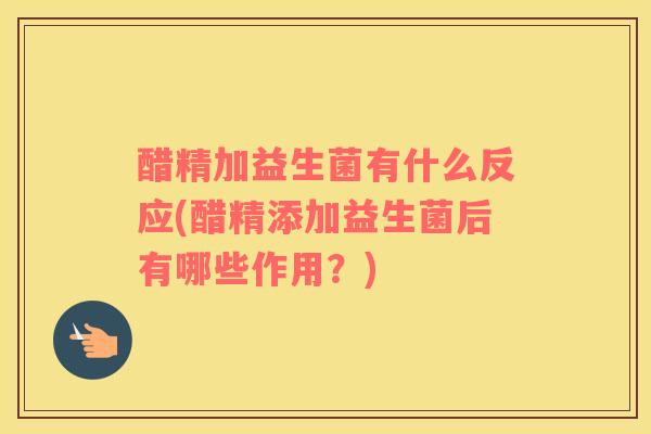 醋精加益生菌有什么反应(醋精添加益生菌后有哪些作用？)