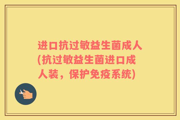 进口抗过敏益生菌成人(抗过敏益生菌进口成人装，保护免疫系统)