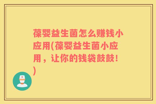 葆婴益生菌怎么赚钱小应用(葆婴益生菌小应用，让你的钱袋鼓鼓！)