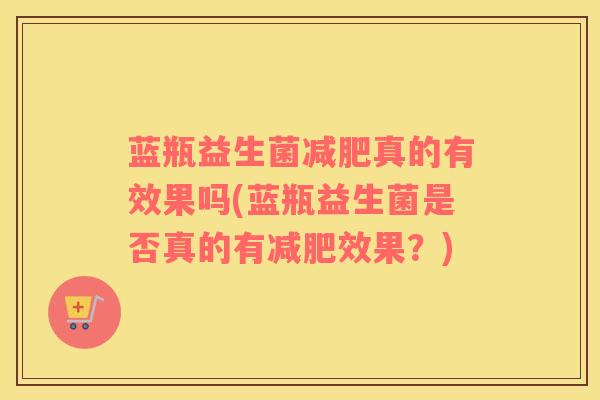 蓝瓶益生菌减肥真的有效果吗(蓝瓶益生菌是否真的有减肥效果？)