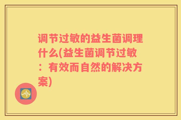 调节过敏的益生菌调理什么(益生菌调节过敏：有效而自然的解决方案)