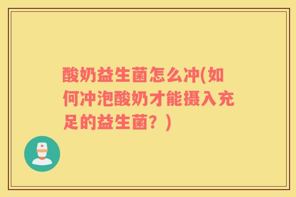 酸奶益生菌怎么冲(如何冲泡酸奶才能摄入充足的益生菌？)
