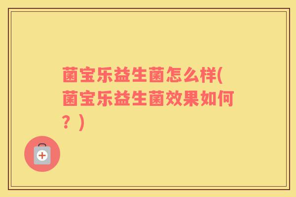 菌宝乐益生菌怎么样(菌宝乐益生菌效果如何？)