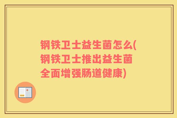 钢铁卫士益生菌怎么(钢铁卫士推出益生菌 全面增强肠道健康)