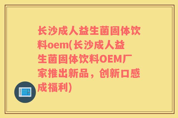 长沙成人益生菌固体饮料oem(长沙成人益生菌固体饮料OEM厂家推出新品,创新口感成福利) 长沙成人益生菌固体饮料oem(长沙成人益生菌固体饮料OEM厂家推出新品,创新口感成福利)