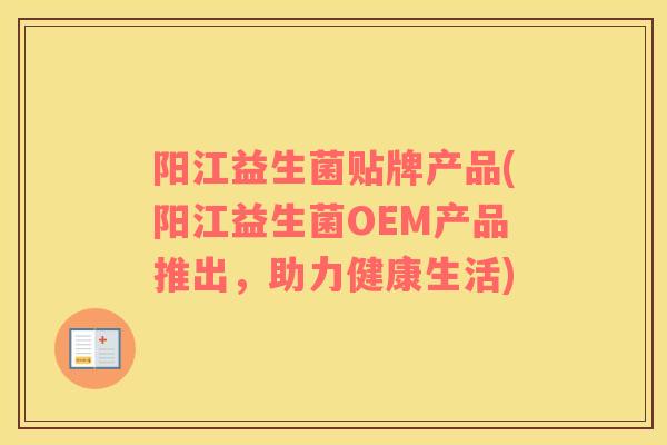 阳江益生菌贴牌产品(阳江益生菌OEM产品推出，助力健康生活)