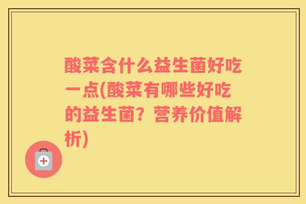 酸菜含什么益生菌好吃一点(酸菜有哪些好吃的益生菌？营养价值解析)