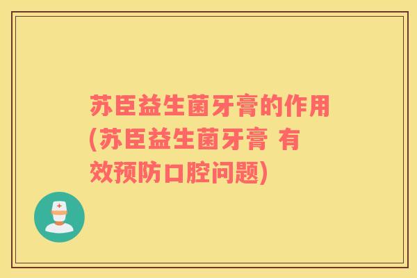 苏臣益生菌牙膏的作用(苏臣益生菌牙膏 有效预防口腔问题)