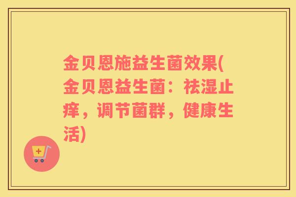 金贝恩施益生菌效果(金贝恩益生菌：祛湿止痒，调节菌群，健康生活)