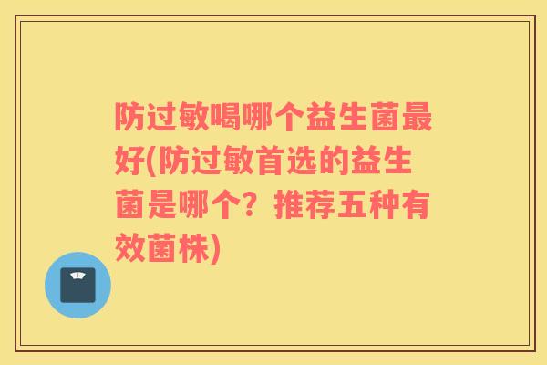 防过敏喝哪个益生菌最好(防过敏首选的益生菌是哪个？推荐五种有效菌株)