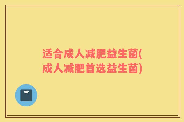 适合成人减肥益生菌(成人减肥首选益生菌)