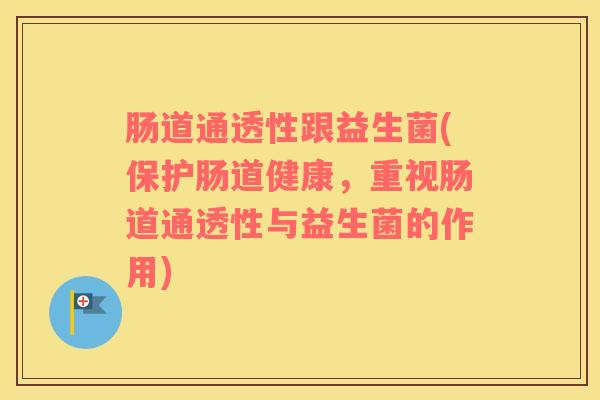 肠道通透性跟益生菌(保护肠道健康，重视肠道通透性与益生菌的作用)