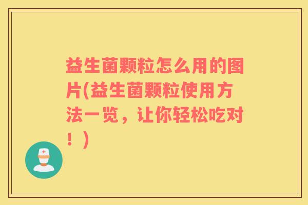 益生菌颗粒怎么用的图片(益生菌颗粒使用方法一览，让你轻松吃对！)