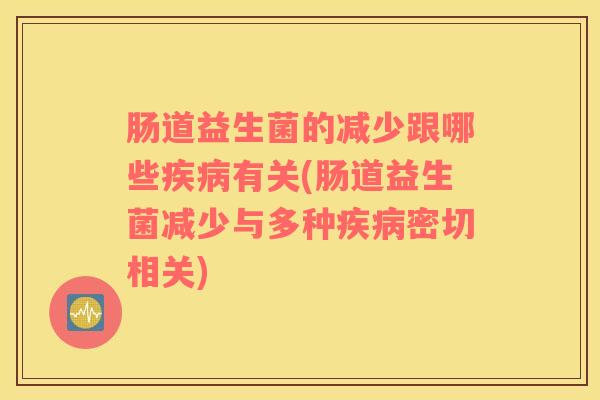 肠道益生菌的减少跟哪些疾病有关(肠道益生菌减少与多种疾病密切相关)