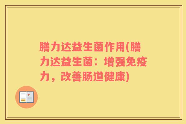 膳力达益生菌作用(膳力达益生菌：增强免疫力，改善肠道健康)