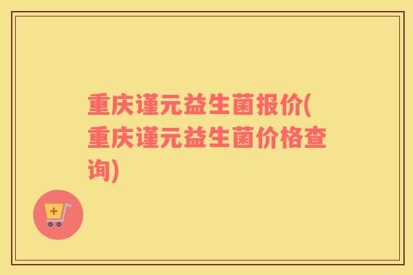 重庆谨元益生菌报价(重庆谨元益生菌价格查询)