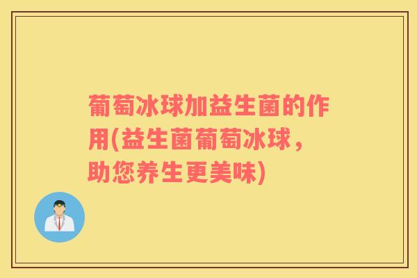 葡萄冰球加益生菌的作用(益生菌葡萄冰球，助您养生更美味)