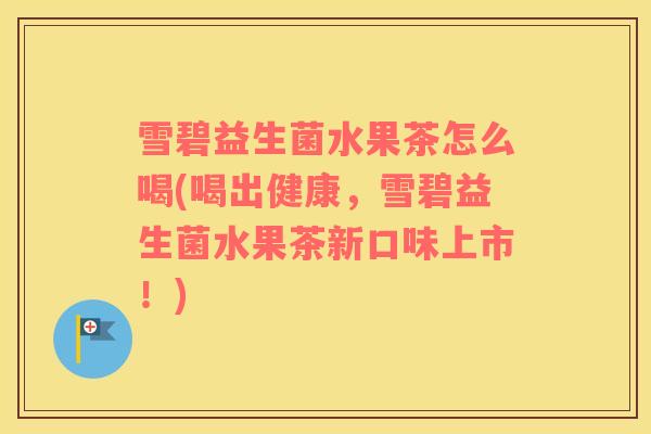 雪碧益生菌水果茶怎么喝(喝出健康，雪碧益生菌水果茶新口味上市！)
