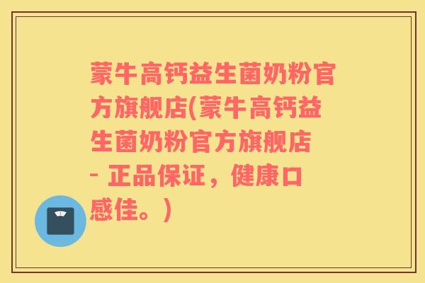 蒙牛高钙益生菌奶粉官方旗舰店(蒙牛高钙益生菌奶粉官方旗舰店 - 正品保证，健康口感佳。)