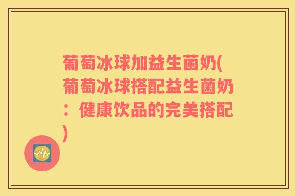 葡萄冰球加益生菌奶(葡萄冰球搭配益生菌奶：健康饮品的完美搭配)