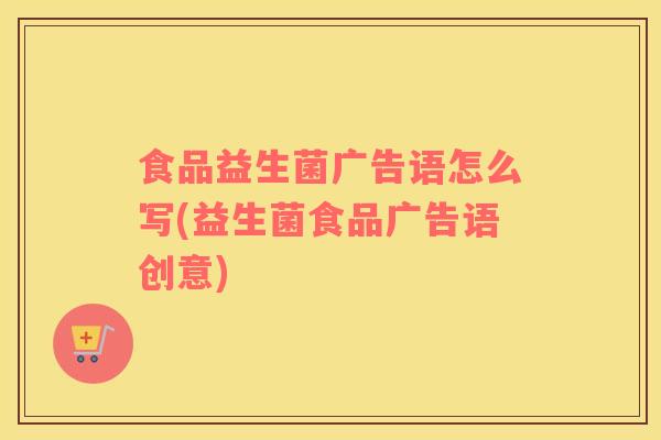 食品益生菌广告语怎么写(益生菌食品广告语创意)