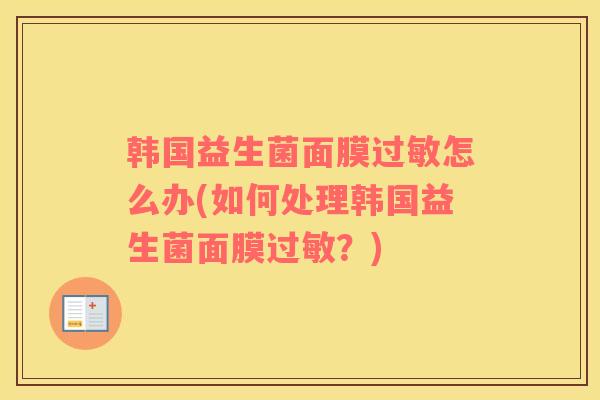 韩国益生菌面膜过敏怎么办(如何处理韩国益生菌面膜过敏？)