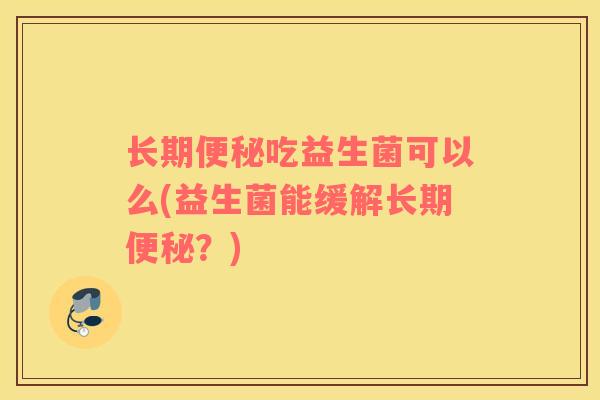 长期便秘吃益生菌可以么(益生菌能缓解长期便秘？)