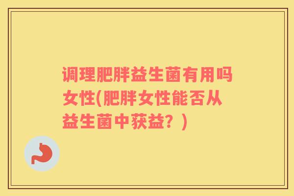 调理肥胖益生菌有用吗女性(肥胖女性能否从益生菌中获益？)