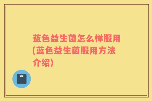 蓝色益生菌怎么样服用(蓝色益生菌服用方法介绍)